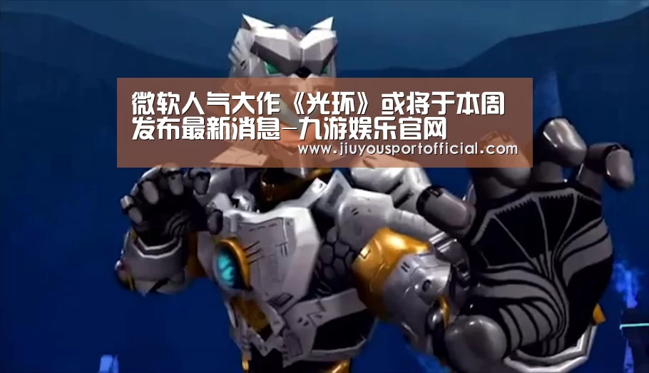 微软人气大作《光环》或将于本周发布最新消息-九游娱乐官网(图1) 九游娱乐