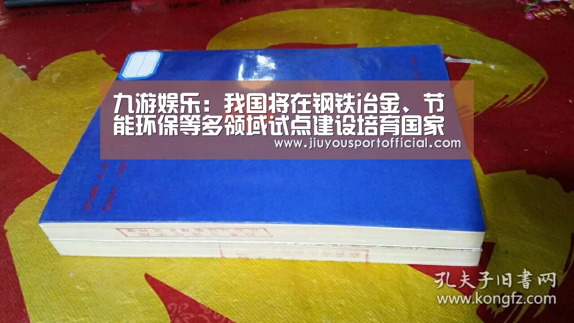 九游娱乐:我国将在钢铁冶金、节能环保等多领域试点建设培育国家产教融合型企业(图1) 九游娱乐平台